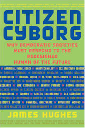 Citizen Cyborg: Why Democratic Societies Must Respond to the Redesigned Human of the Future