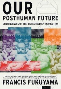 Our Posthuman Future: Consequences of the Biotechnology Revolution